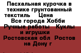 Пасхальная курочка в технике грунтованный текстиль. › Цена ­ 1 000 - Все города Хобби. Ручные работы » Куклы и игрушки   . Ростовская обл.,Ростов-на-Дону г.